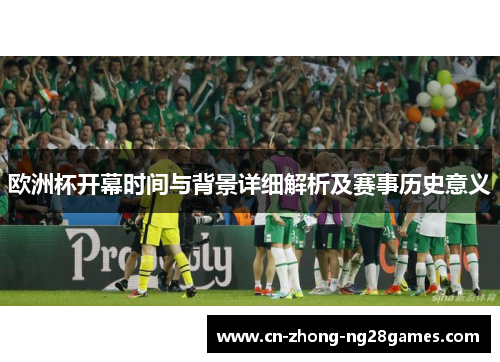 欧洲杯开幕时间与背景详细解析及赛事历史意义