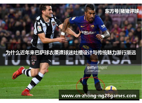 为什么近年来巴萨球衣屡遭球迷吐槽设计与传统魅力渐行渐远