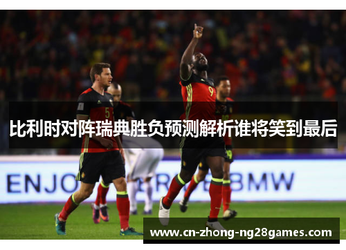 比利时对阵瑞典胜负预测解析谁将笑到最后
