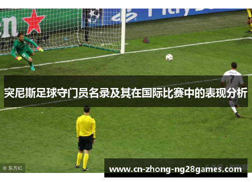 突尼斯足球守门员名录及其在国际比赛中的表现分析