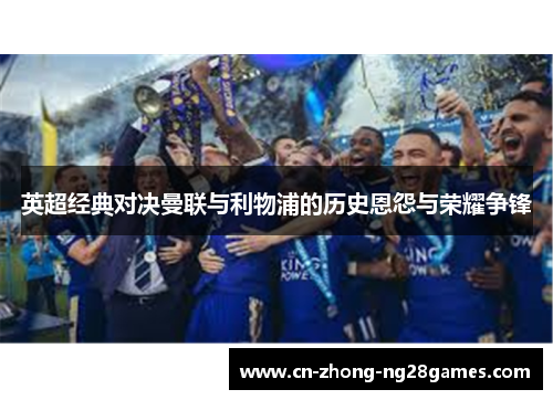 英超经典对决曼联与利物浦的历史恩怨与荣耀争锋