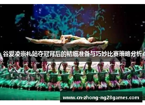 谷爱凌崇礼站夺冠背后的精细准备与巧妙比赛策略分析