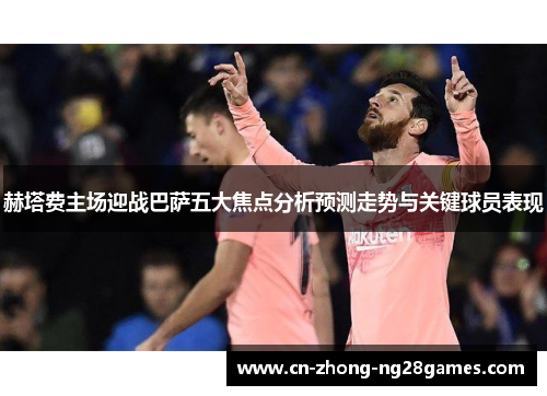 赫塔费主场迎战巴萨五大焦点分析预测走势与关键球员表现