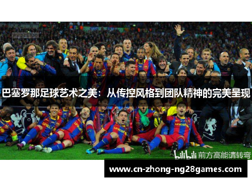 巴塞罗那足球艺术之美:从传控风格到团队精神的完美呈现 巴塞罗那足球艺术之美:从传控风格到团队精神的完美呈现