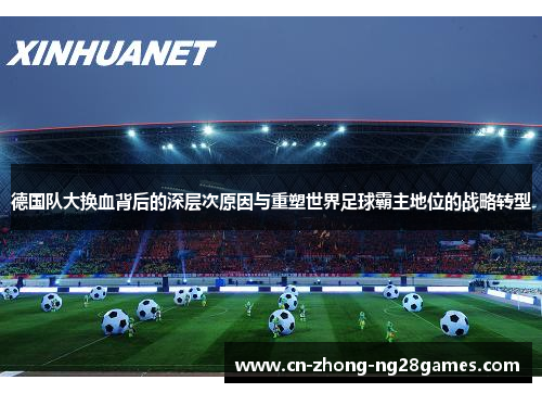 德国队大换血背后的深层次原因与重塑世界足球霸主地位的战略转型