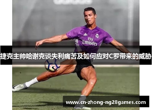 捷克主帅哈谢克谈失利痛苦及如何应对C罗带来的威胁