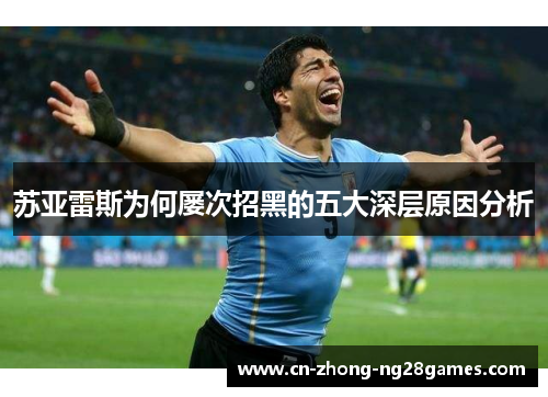 苏亚雷斯为何屡次招黑的五大深层原因分析