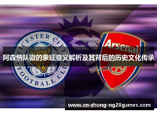 阿森纳队徽的象征意义解析及其背后的历史文化传承