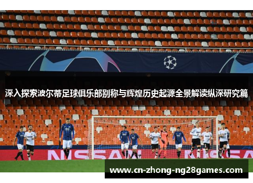 深入探索波尔蒂足球俱乐部别称与辉煌历史起源全景解读纵深研究篇