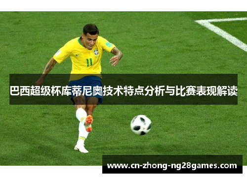 巴西超级杯库蒂尼奥技术特点分析与比赛表现解读