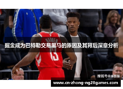 掘金成为巴特勒交易黑马的原因及其背后深意分析 掘金成为巴特勒交易黑马的原因及其背后深意分析