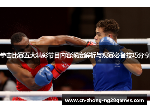拳击比赛五大精彩节目内容深度解析与观赛必备技巧分享 拳击比赛五大精彩节目内容深度解析与观赛必备技巧分享