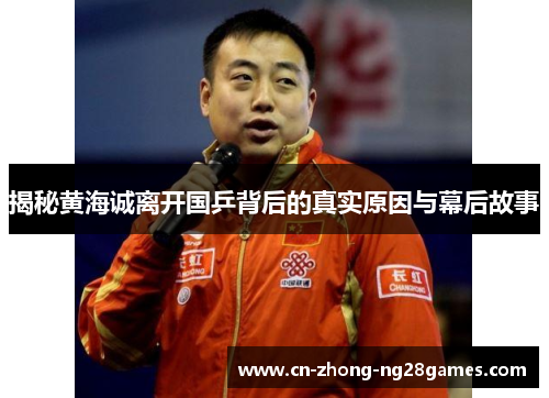 揭秘黄海诚离开国乒背后的真实原因与幕后故事 揭秘黄海诚离开国乒背后的真实原因与幕后故事