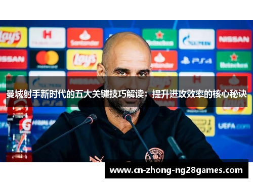曼城射手新时代的五大关键技巧解读：提升进攻效率的核心秘诀