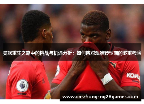 曼联重生之路中的挑战与机遇分析:如何应对艰难转型期的多重考验 曼联重生之路中的挑战与机遇分析:如何应对艰难转型期的多重考验