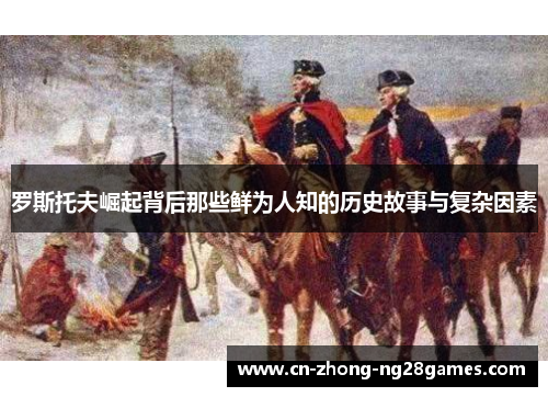 罗斯托夫崛起背后那些鲜为人知的历史故事与复杂因素