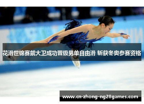 花滑世锦赛戴大卫成功晋级男单自由滑 斩获冬奥参赛资格 花滑世锦赛戴大卫成功晋级男单自由滑 斩获冬奥参赛资格