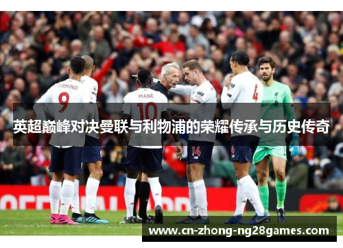 英超巅峰对决曼联与利物浦的荣耀传承与历史传奇 英超巅峰对决曼联与利物浦的荣耀传承与历史传奇