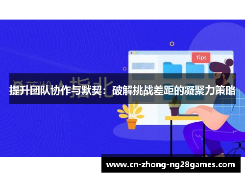 提升团队协作与默契：破解挑战差距的凝聚力策略