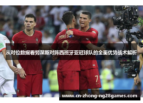 从对位数据看努涅斯对阵西班牙亚冠球队的全面优势战术解析