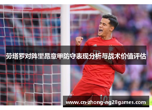 劳塔罗对阵里昂意甲防守表现分析与战术价值评估