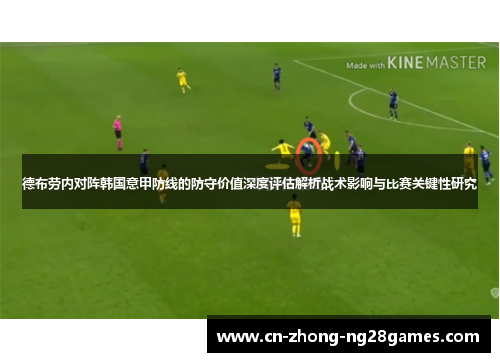 德布劳内对阵韩国意甲防线的防守价值深度评估解析战术影响与比赛关键性研究