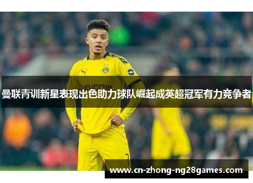 曼联青训新星表现出色助力球队崛起成英超冠军有力竞争者