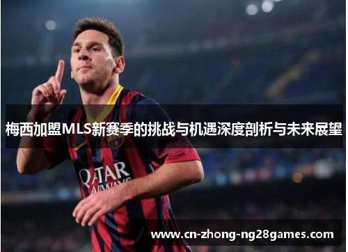 梅西加盟MLS新赛季的挑战与机遇深度剖析与未来展望
