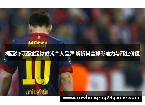 梅西如何通过足球成就个人品牌 解析其全球影响力与商业价值
