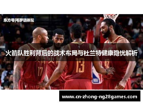 火箭队胜利背后的战术布局与杜兰特健康隐忧解析