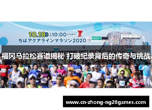 福冈马拉松赛道揭秘 打破纪录背后的传奇与挑战