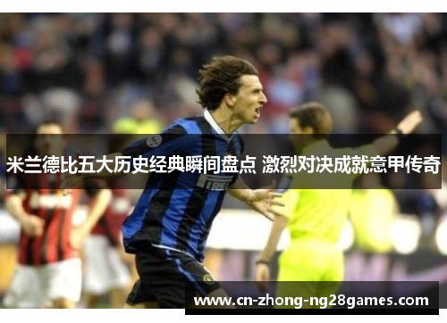 米兰德比五大历史经典瞬间盘点 激烈对决成就意甲传奇