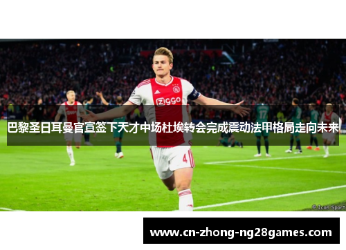 巴黎圣日耳曼官宣签下天才中场杜埃转会完成震动法甲格局走向未来 巴黎圣日耳曼官宣签下天才中场杜埃转会完成震动法甲格局走向未来