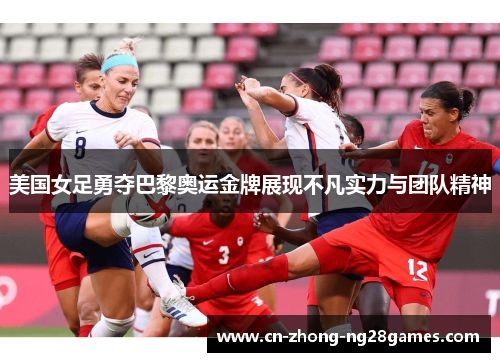 美国女足勇夺巴黎奥运金牌展现不凡实力与团队精神 美国女足勇夺巴黎奥运金牌展现不凡实力与团队精神