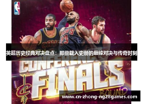 英超历史经典对决盘点：那些载入史册的巅峰对决与传奇时刻