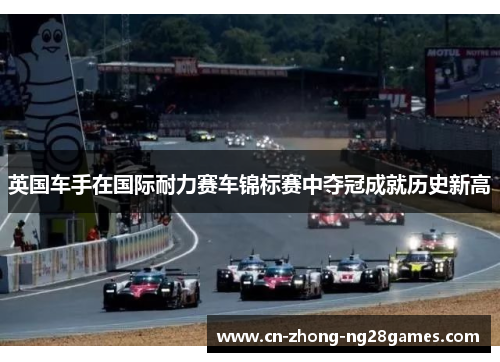 英国车手在国际耐力赛车锦标赛中夺冠成就历史新高 英国车手在国际耐力赛车锦标赛中夺冠成就历史新高