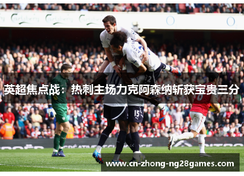 英超焦点战：热刺主场力克阿森纳斩获宝贵三分