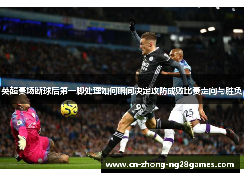 英超赛场断球后第一脚处理如何瞬间决定攻防成败比赛走向与胜负