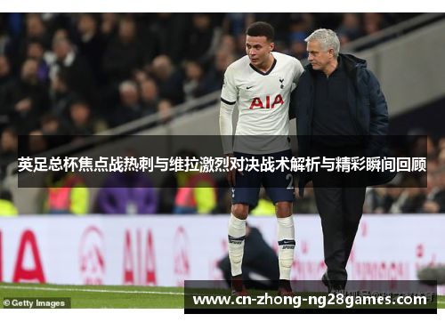 英足总杯焦点战热刺与维拉激烈对决战术解析与精彩瞬间回顾