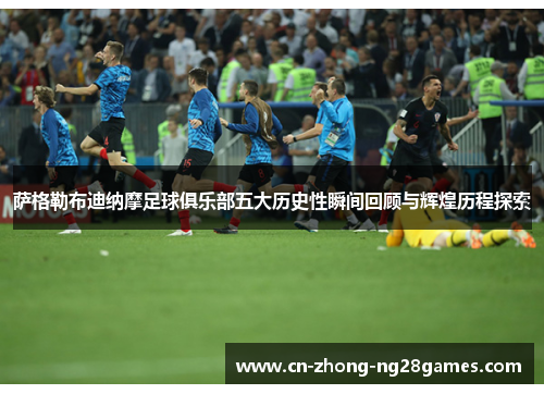 萨格勒布迪纳摩足球俱乐部五大历史性瞬间回顾与辉煌历程探索