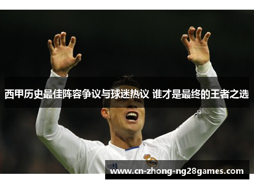 西甲历史最佳阵容争议与球迷热议 谁才是最终的王者之选