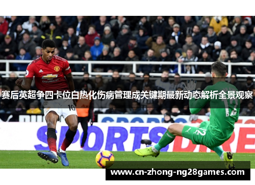 赛后英超争四卡位白热化伤病管理成关键期最新动态解析全景观察