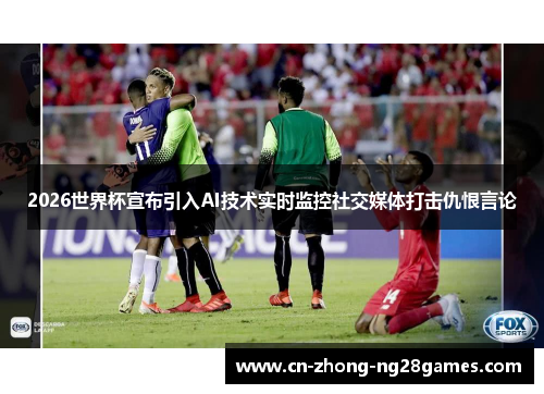 2026世界杯宣布引入AI技术实时监控社交媒体打击仇恨言论