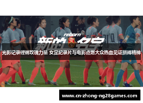 光影记录铿锵玫瑰力量 女足纪录片与电影点燃大众热血见证拼搏精神