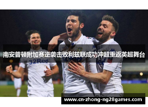 南安普顿附加赛逆袭击败利兹联成功冲超重返英超舞台