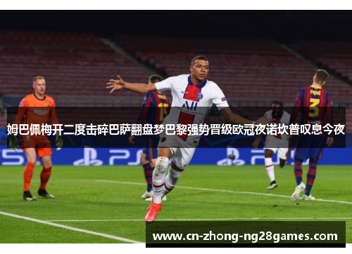 姆巴佩梅开二度击碎巴萨翻盘梦巴黎强势晋级欧冠夜诺坎普叹息今夜