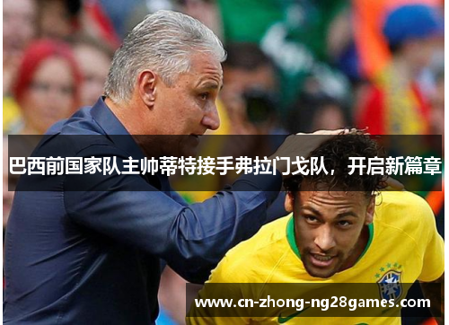 巴西前国家队主帅蒂特接手弗拉门戈队，开启新篇章