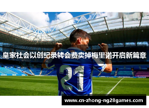 皇家社会以创纪录转会费卖掉梅里诺开启新篇章 皇家社会以创纪录转会费卖掉梅里诺开启新篇章