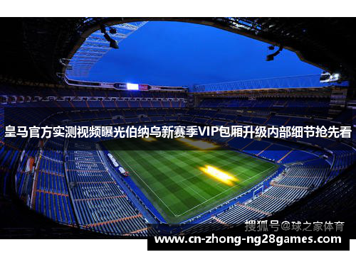 皇马官方实测视频曝光伯纳乌新赛季VIP包厢升级内部细节抢先看