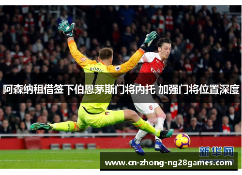 阿森纳租借签下伯恩茅斯门将内托 加强门将位置深度